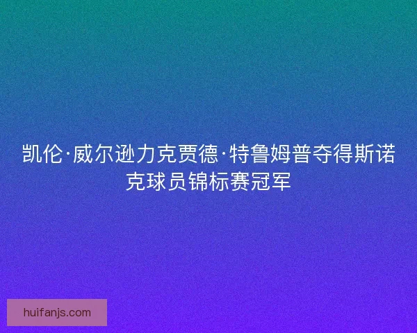 凯伦·威尔逊力克贾德·特鲁姆普夺得斯诺克球员锦标赛冠军