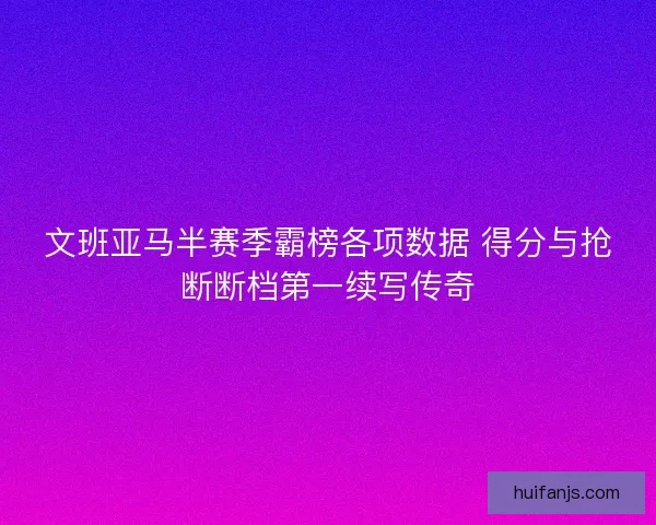 文班亚马半赛季霸榜各项数据 得分与抢断断档第一续写传奇