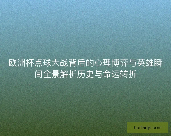 欧洲杯点球大战背后的心理博弈与英雄瞬间全景解析历史与命运转折 欧洲杯点球大战背后的心理博弈与英雄瞬间全景解析历史与命运转折
