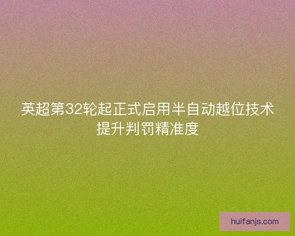 英超第32轮起正式启用半自动越位技术提升判罚精准度 英超第32轮起正式启用半自动越位技术提升判罚精准度