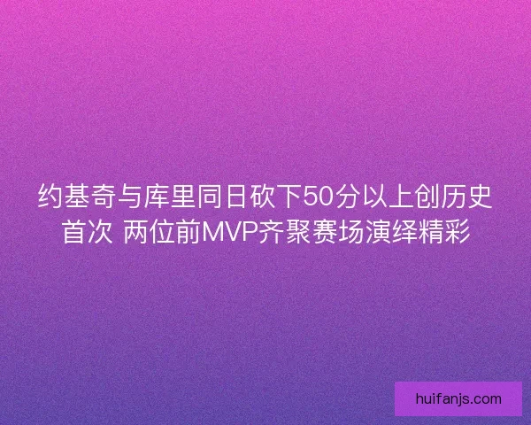约基奇与库里同日砍下50分以上创历史首次 两位前MVP齐聚赛场演绎精彩 约基奇与库里同日砍下50分以上创历史首次 两位前MVP齐聚赛场演绎精彩