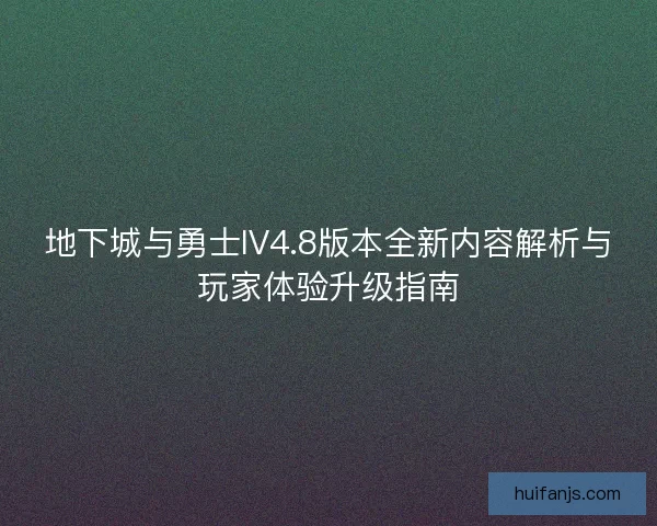 地下城与勇士IV4.8版本全新内容解析与玩家体验升级指南