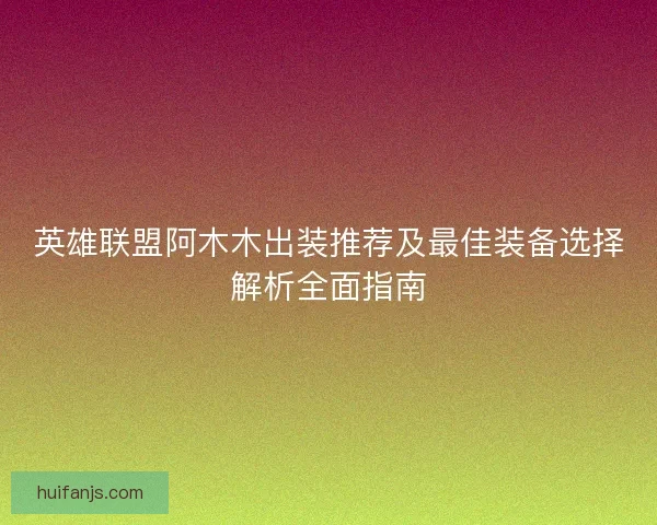英雄联盟阿木木出装推荐及最佳装备选择解析全面指南