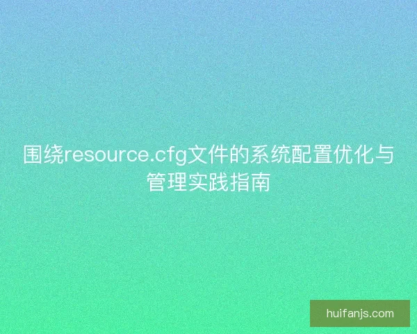 围绕resource.cfg文件的系统配置优化与管理实践指南