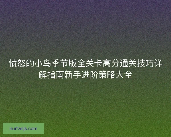 愤怒的小鸟季节版全关卡高分通关技巧详解指南新手进阶策略大全
