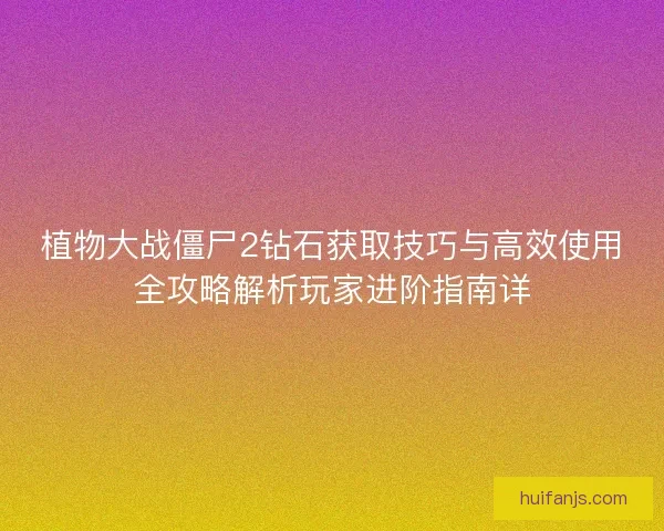 植物大战僵尸2钻石获取技巧与高效使用全攻略解析玩家进阶指南详