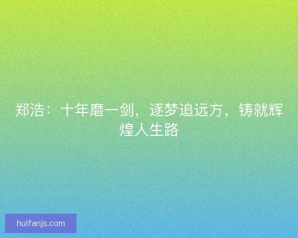 郑浩：十年磨一剑，逐梦追远方，铸就辉煌人生路