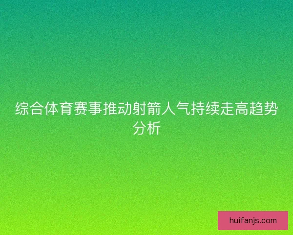 综合体育赛事推动射箭人气持续走高趋势分析