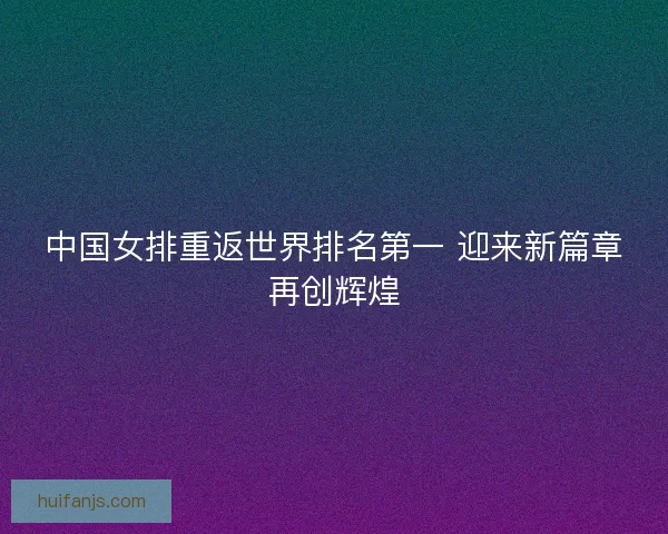 中国女排重返世界排名第一 迎来新篇章再创辉煌