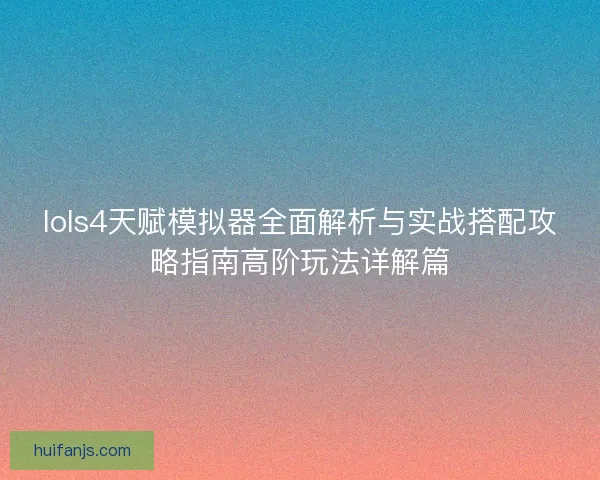 lols4天赋模拟器全面解析与实战搭配攻略指南高阶玩法详解篇