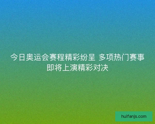 今日奥运会赛程精彩纷呈 多项热门赛事即将上演精彩对决 今日奥运会赛程精彩纷呈 多项热门赛事即将上演精彩对决