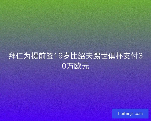 拜仁为提前签19岁比绍夫踢世俱杯支付30万欧元