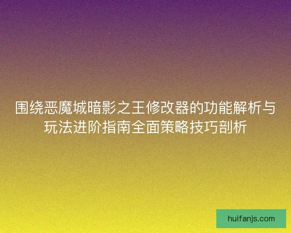 围绕恶魔城暗影之王修改器的功能解析与玩法进阶指南全面策略技巧剖析