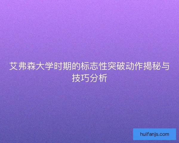 艾弗森大学时期的标志性突破动作揭秘与技巧分析
