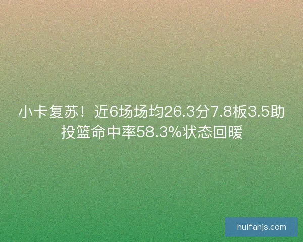 小卡复苏！近6场场均26.3分7.8板3.5助投篮命中率58.3%状态回暖