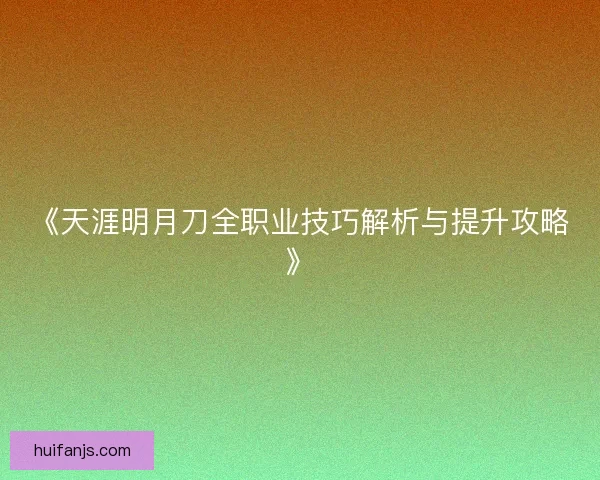 《天涯明月刀全职业技巧解析与提升攻略》