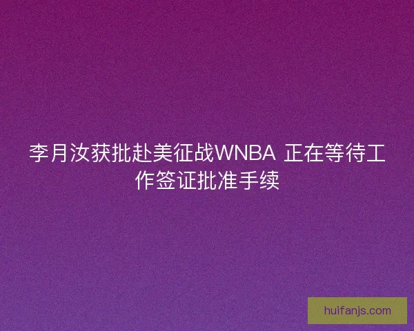 李月汝获批赴美征战WNBA 正在等待工作签证批准手续 李月汝获批赴美征战WNBA 正在等待工作签证批准手续
