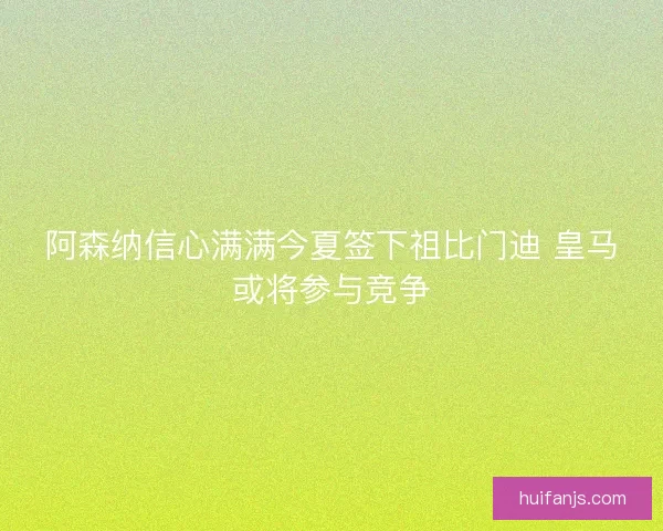 阿森纳信心满满今夏签下祖比门迪 皇马或将参与竞争 阿森纳信心满满今夏签下祖比门迪 皇马或将参与竞争