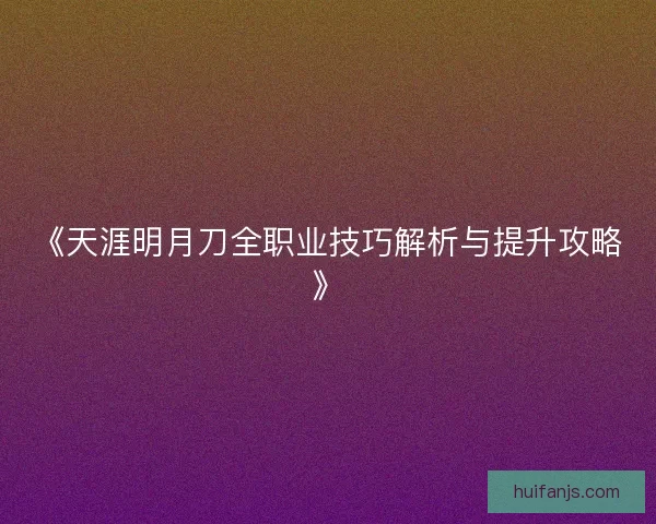 《天涯明月刀全职业技巧解析与提升攻略》