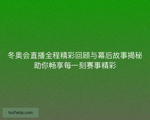 冬奥会直播全程精彩回顾与幕后故事揭秘助你畅享每一刻赛事精彩