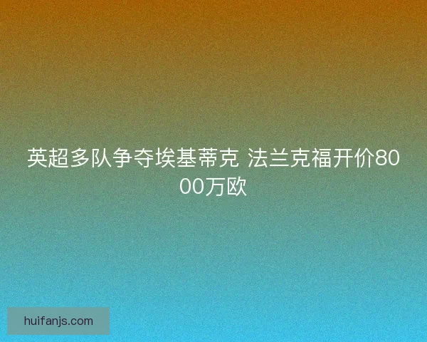 英超多队争夺埃基蒂克 法兰克福开价8000万欧 英超多队争夺埃基蒂克 法兰克福开价8000万欧