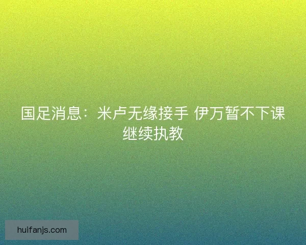 国足消息：米卢无缘接手 伊万暂不下课继续执教
