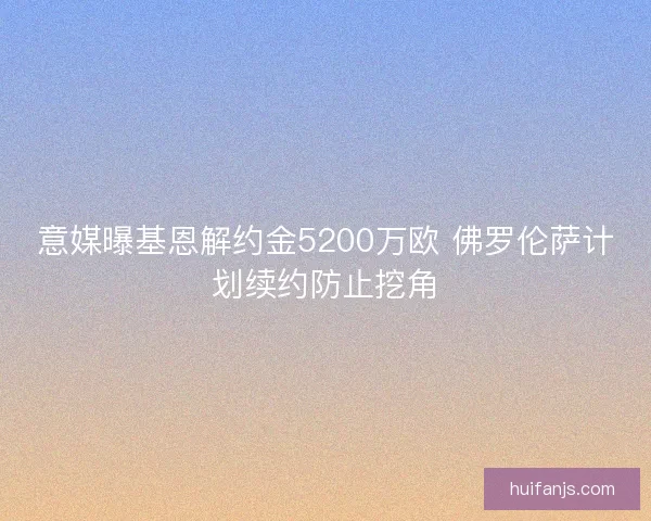 意媒曝基恩解约金5200万欧 佛罗伦萨计划续约防止挖角