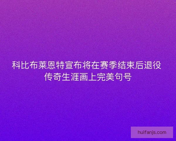 科比布莱恩特宣布将在赛季结束后退役 传奇生涯画上完美句号